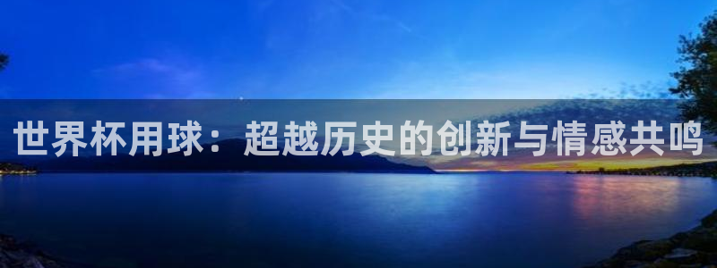 世预赛欧洲赛程表：世界杯用球：超越历史的创新与情感共鸣