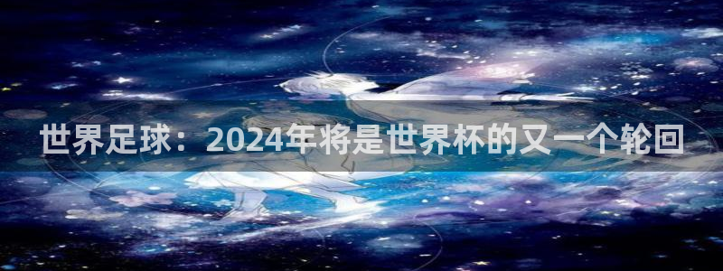 2026世预赛赛程表：世界足球：2024年将是世界杯的又一个轮回